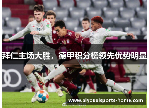 拜仁主场大胜，德甲积分榜领先优势明显
