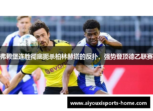 弗赖堡连胜彻底扼杀柏林赫塔的反扑，强势登顶德乙联赛