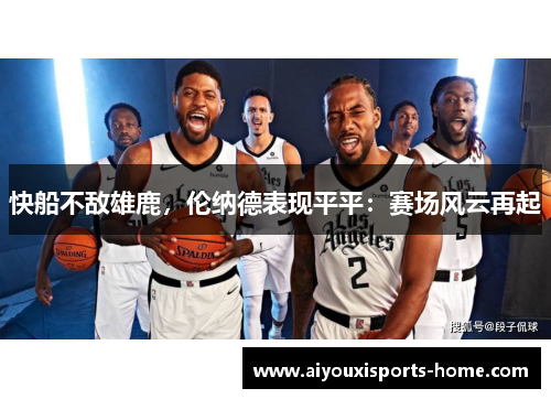 快船不敌雄鹿，伦纳德表现平平：赛场风云再起