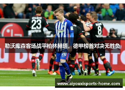 勒沃库森客场战平柏林赫塔，德甲榜首对决无胜负