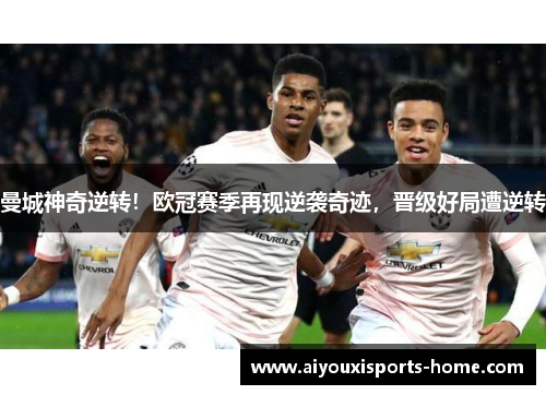 曼城神奇逆转！欧冠赛季再现逆袭奇迹，晋级好局遭逆转