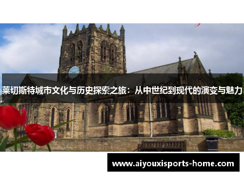 莱切斯特城市文化与历史探索之旅：从中世纪到现代的演变与魅力