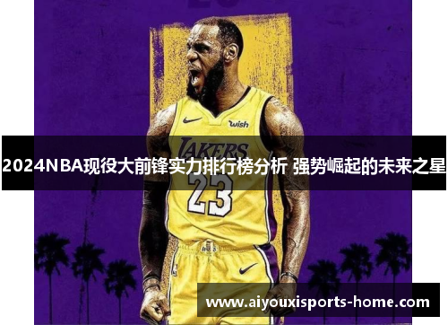 2024NBA现役大前锋实力排行榜分析 强势崛起的未来之星