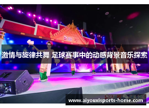 激情与旋律共舞 足球赛事中的动感背景音乐探索