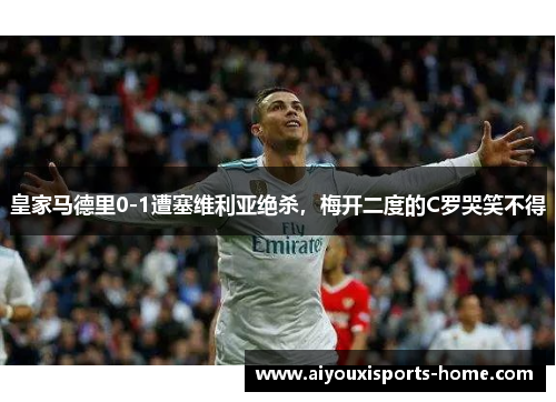 皇家马德里0-1遭塞维利亚绝杀，梅开二度的C罗哭笑不得