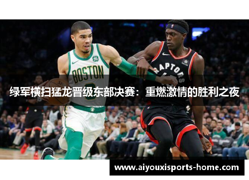 绿军横扫猛龙晋级东部决赛：重燃激情的胜利之夜