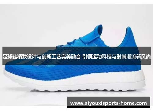足球鞋精致设计与创新工艺完美融合 引领运动科技与时尚潮流新风尚