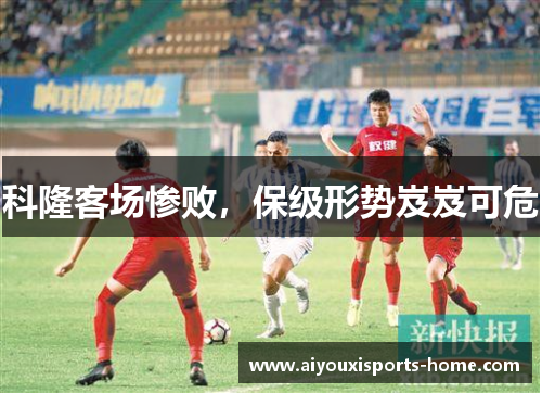 科隆客场惨败，保级形势岌岌可危
