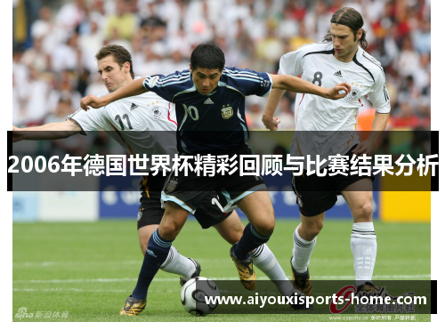 2006年德国世界杯精彩回顾与比赛结果分析