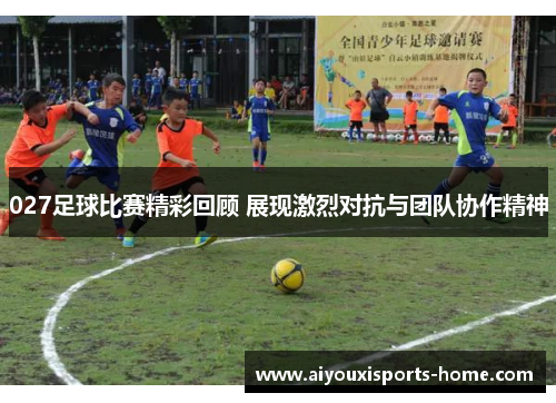 027足球比赛精彩回顾 展现激烈对抗与团队协作精神