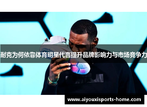 耐克为何依靠体育明星代言提升品牌影响力与市场竞争力