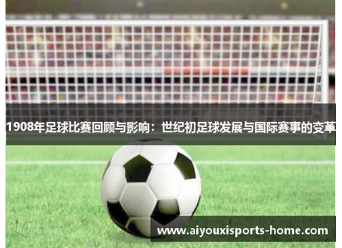 1908年足球比赛回顾与影响：世纪初足球发展与国际赛事的变革
