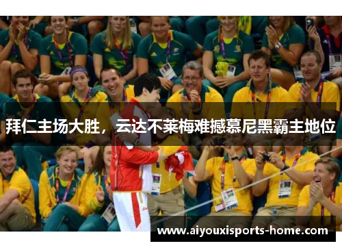 拜仁主场大胜，云达不莱梅难撼慕尼黑霸主地位