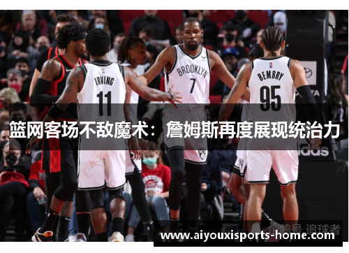 篮网客场不敌魔术：詹姆斯再度展现统治力