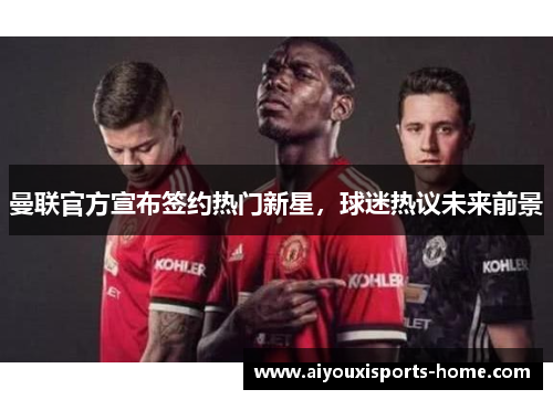 曼联官方宣布签约热门新星，球迷热议未来前景