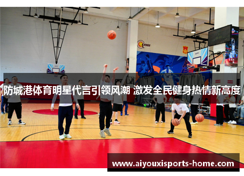 防城港体育明星代言引领风潮 激发全民健身热情新高度