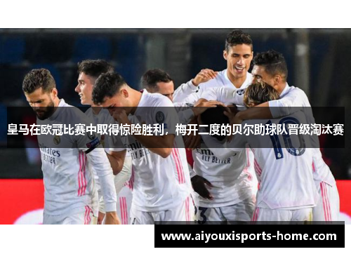 皇马在欧冠比赛中取得惊险胜利，梅开二度的贝尔助球队晋级淘汰赛