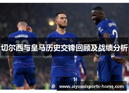 切尔西与皇马历史交锋回顾及战绩分析